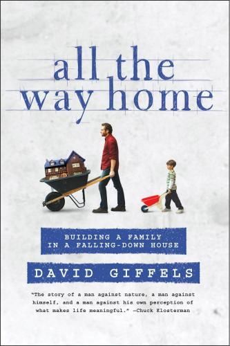 All the Way Home: Building a Family in a Falling-Down House by David Giffels