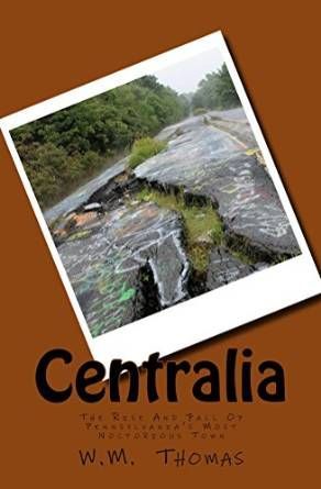 Centralia: the Rise And Fall of Central Pennsylvania's Most Notorious Town by W. M. Thomas