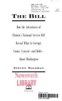 The Bill: How the Adventures of Clinton's National Service Bill Reveal What Is Corrupt, Comic, Cynical - And Noble - About Washington by Stephen Waldman