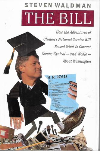 The Bill: How the Adventures of Clinton's National Service Bill Reveal What Is Corrupt, Comic, Cynical - And Noble - About Washington by Stephen Waldman