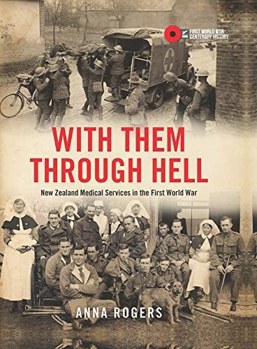 With Them Through Hell: New Zealand Medical Services in the First World War by Anna Rogers