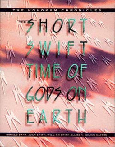 The Short, Swift Time of Gods on Earth: the Hohokam Chronicles by William Smith Allison and Donald Bahr and Julian Hayden and Juan Smith