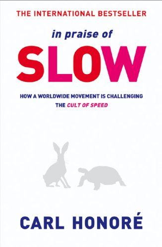 In Praise of Slow: How a Worldwide Movement Is Challenging the Cult of Speed by Carl Honore