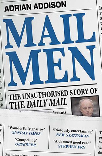 Mail Men: the Unauthorized Story of the Daily Mail : the Paper That Divided And Conquered Britain by Adrian Addison