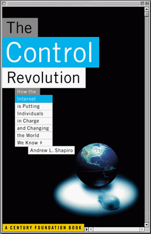 The Control Revolution: How the Internet Is Putting Individuals in Charge And Changing the World We Know by Andrew L. Shapiro