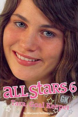 All Stars 6 - Tara, Goal Keeper by Maryann Ballantyne