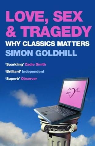 Love, Sex And Tragedy: Why Classics Matter by Simon Goldhill