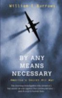 By Any Means Necessary: America's Secret Air War by William E. Burrows
