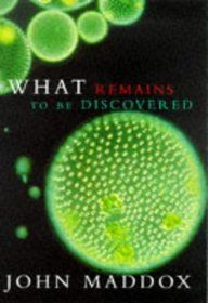 What Remains To Be Discovered: Mapping the Secrets of the Universe, the Origins of Life, And the Future of the Human Race. by John Maddox