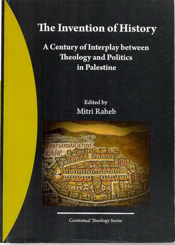 The Invention of History: a Century of Interplay Between Theology And Politics in Palestine by Mitri Raheb