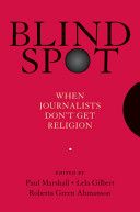 Blind Spot: When Journalists Don't Get Religion by Lela Gilbert and Roberta Green-Ahmanson and Paul Marshall