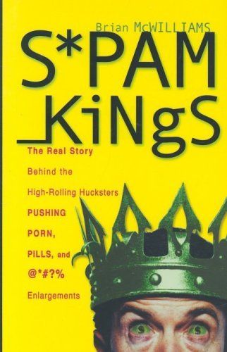 Spam Kings: The Real Story behind the High-Rolling Hucksters Pushing Porn, Pills, and %*@)# Enlargements by Brian S. McWilliams