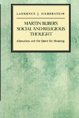 Martin Buber's Social And Religious Thought : Alienation And the Quest for Meaning by Laurence J. Silberstein