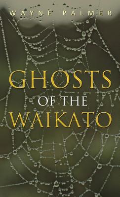 Ghosts of the Waikato by Wayne Palmer