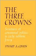 The Three Crowns: Structures of Communal Politics in Early Rabbinic Jewry by Stuart Cohen