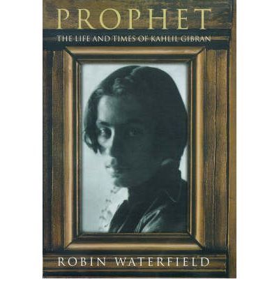 Prophet: Life And Times of Kahlil Gibran by Robin Waterfield