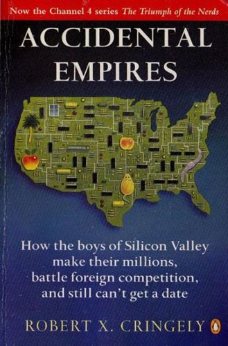 Accidental Empires: How the Boys of Silicon Valley Make Their Millions, Battle Foreign Competition And Still Can't Get a Date by Robert X. Cringely