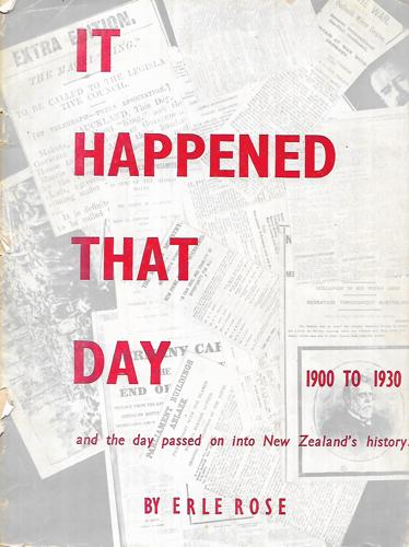 It Happened That Day, And the Day Passed on Into New Zealand's History. Newspaper Headline Items for the Years 1900 To 1930 by Erle Rose
