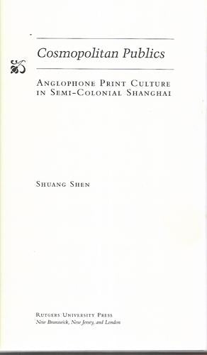 Cosmopolitan Publics: Anglophone Print Culture in Semi-Colonial Shanghai by Shuang Shen