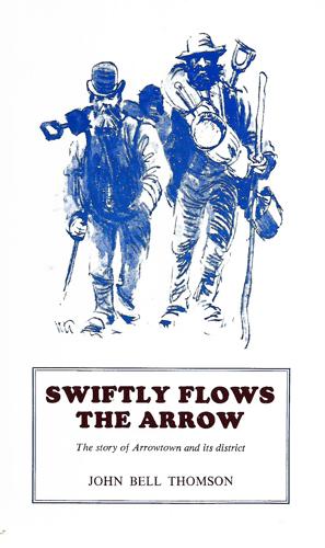 Swiftly  Flows the Arrow: the Story of Arrowtown And Its Districts by John Bell Thomson