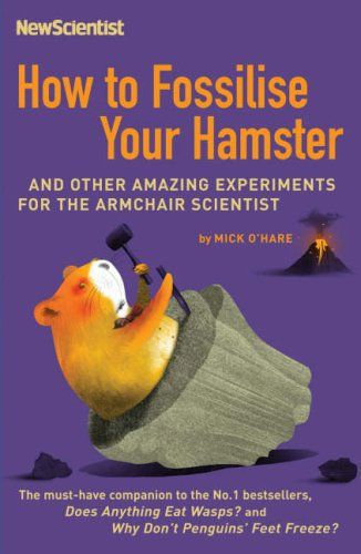 How To Fossilise Your Hamster: and Other Amazing Experiments For The Armchair Scientist by Mick O'Hare