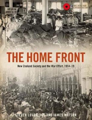 The Home Front: New Zealand Society And the War Effort, 1914-1919 by Steven Loveridge and James Watson