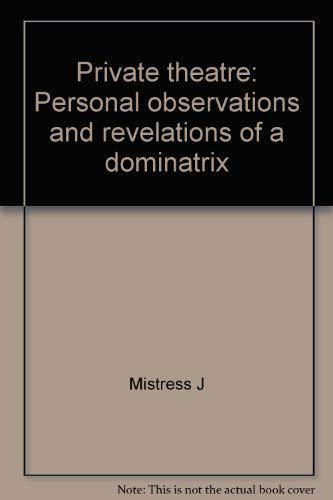 Private Theatre: Personal Observations And Revelations of a Dominatrix by Mistress J.