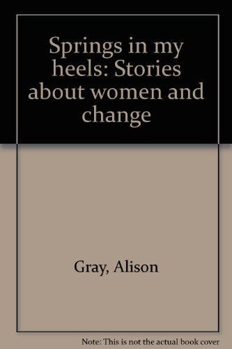 Springs in My Heels: Stories about Women and Change by Alison Gray