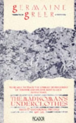 The Madwoman's Underclothes: Essays And Occasional Writings, 1968-85 by Germaine Greer