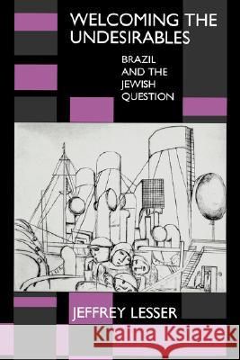 Welcoming the Undesirables: Brazil and the Jewish question by Jeff Lesser