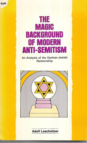 The Magic Background of Modern Anti-Semitism: An Analysis of the German-Jewish Relationship by Adolf Leschnitzer