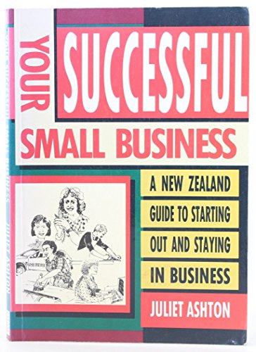 Your Successful Small Business: a New Zealand Guide To Starting Out And Staying in Business by Juliet Ashton