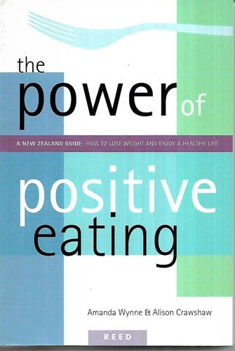 The Power of Positive Eating: A New Zealand Guide - How to Lose Weight and Enjoy a Healthy Life by Alison Crawshaw and Amanda Wynne