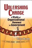 Unleashing Change: A Study of Organizational Renewal in Government by Steven Kelman