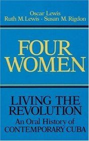 Four Women: Living the Revolution: An Oral History of Contemporary Cuba by Oscar Lewis and Ruth M. Lewis and Susan M. Rigdon