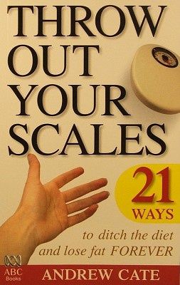 Throw Out Your Scales: 21 Ways To Ditch the Diet And Lose Fat Forever by Andrew Cate