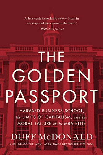 The Golden Passport: Harvard Business School, the Limits of Capitalism, And the Moral Failure of the Mba Elite by Duff McDonald