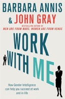 Work with Me: How Gender Intelligence Can Help You Succeed At Work And in Life by Barbara Annis and John Gray