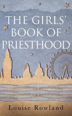 The Girls Book of Priesthood by Louise Rowland