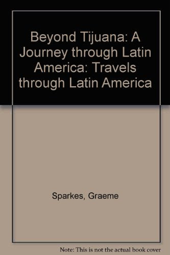 Beyond Tijuana : A Journey Through Latin America by Graeme Sparkes