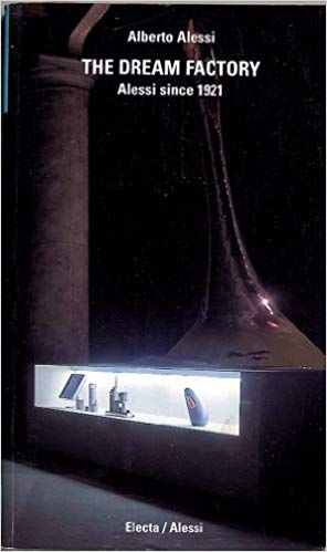 The Dream Factory. Alessi Since 1921 by Alberto Alessi