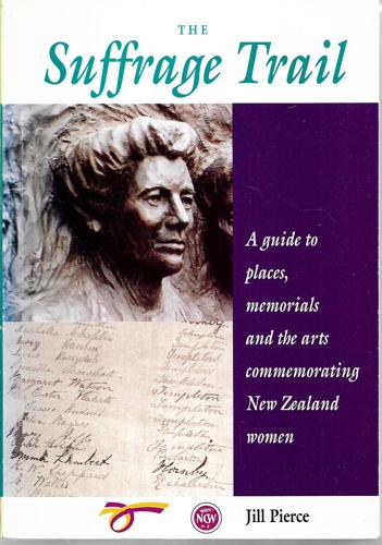 The Suffrage Trail: a Guide To Places, Memorials, And the Arts Commemorating New Zealand Women by Jill Pierce