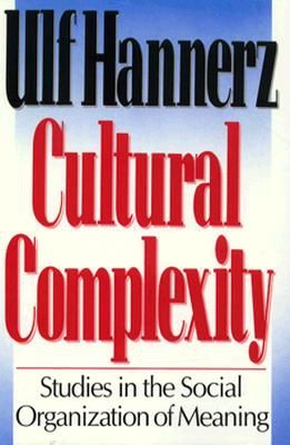 Cultural Complexity: Studies in the Sociological Organization of Meaning by Ulf Hannerz