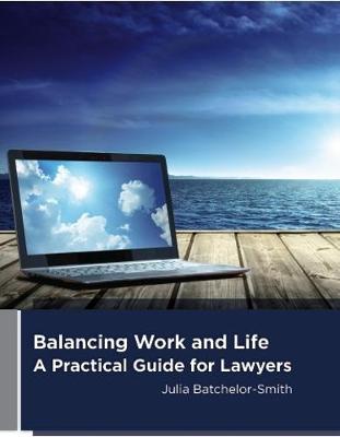 Balancing Work And Life: a Practical Guide for Lawyers by Julia Batchelor-Smith