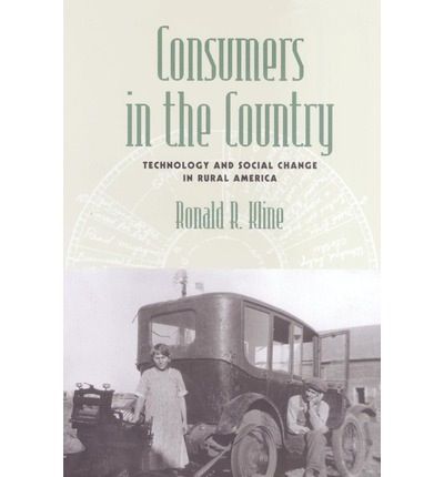 Consumers in the Country: Technology And Social Change in Rural America by Ronald R. Kline