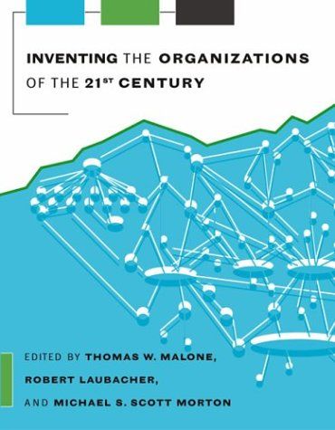 Inventing the Organizations of the 21st Century by Robert Laubacher and Thomas W. Malone and Sloan School of Management and Michael S. Morton