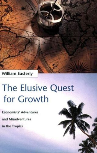 The Elusive Quest for Growth: Economists' Adventures And Misadventure in the Tropics by William Easterly