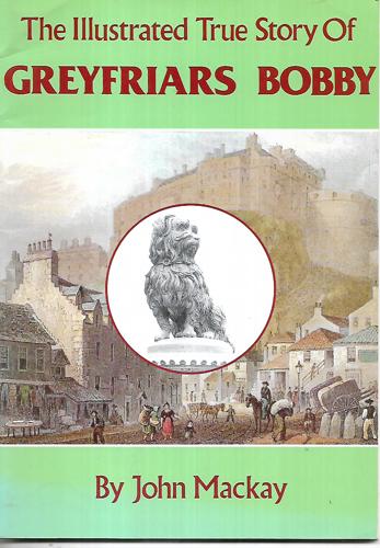 The Illustrated True Story of Greyfriars Bobby by John Mackay
