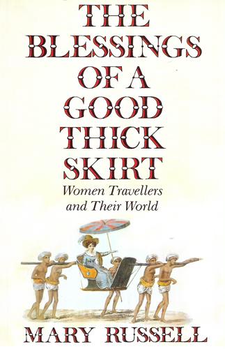 The Blessings of a Good Thick Skirt: Women Travellers And Their World by Mary Russell