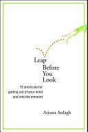 Leap Before You Look: 72 Shortcuts for Getting Out of Your Mind and into the Moment by Arjuna Ardagh